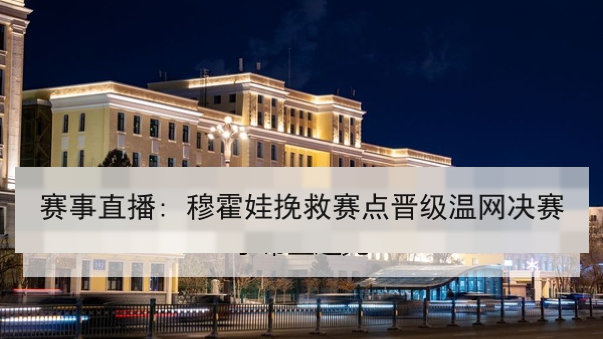 赛事直播: 穆霍娃挽救赛点晋级温网决赛 赛事直播: 穆霍娃挽救赛点晋级温网决赛