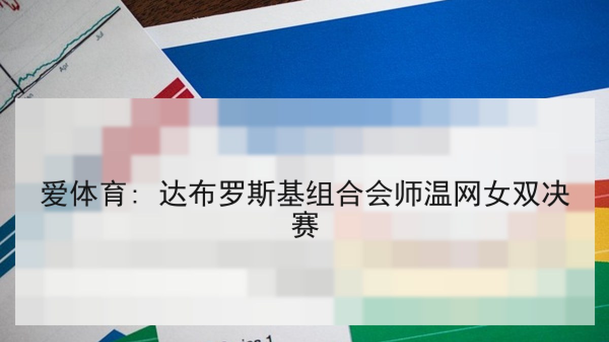 爱体育: 达布罗斯基组合会师温网女双决赛 爱体育: 达布罗斯基组合会师温网女双决赛